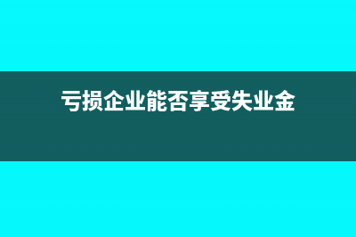 亏损企业能否享受小型微利企业所得税优惠政策?(亏损企业能否享受失业金)