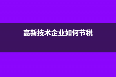 高新技术企业如何正确运用免税优惠?(高新技术企业如何节税)