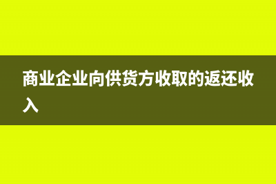 商业企业向供货方收取的返利如何开具发票?(商业企业向供货方收取的返还收入)