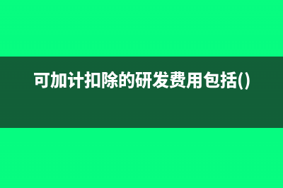 可加计扣除的研究开发用的范围是如何规定的?(可加计扣除的研发费用包括())