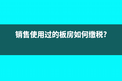 销售使用过的板房如何缴税?