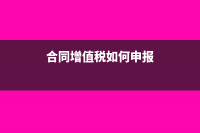 合同增值税如何计算？(合同增值税如何申报)