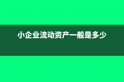 小企业流动资产主要会计分录?(小企业流动资产一般是多少)