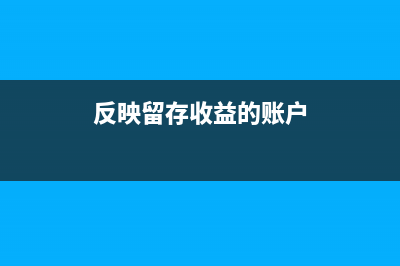 什么反映留存收益的会计科目?(反映留存收益的账户)