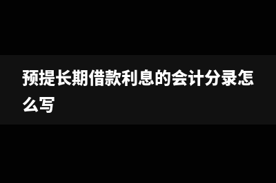 预提长期借款利息会计分录?(预提长期借款利息的会计分录怎么写)