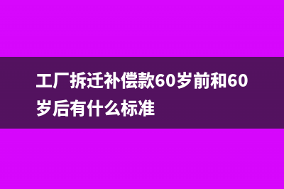 工厂拆迁补偿款需要缴税吗?(工厂拆迁补偿款60岁前和60岁后有什么标准)