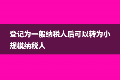 登记为一般纳税人前的进项税额一定不能认证抵扣吗?(登记为一般纳税人后可以转为小规模纳税人)