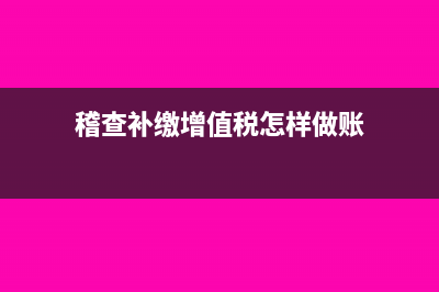 稽查补缴增值税账务处理?(稽查补缴增值税怎样做账)