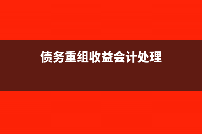 债务重组收益会计分录?(债务重组收益会计处理)
