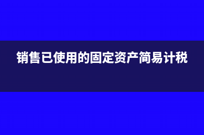 销售已使用的固定资产账务处理?(销售已使用的固定资产简易计税)