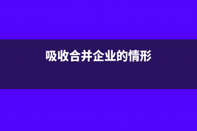 吸收合并企业的账务处理?(吸收合并企业的情形)
