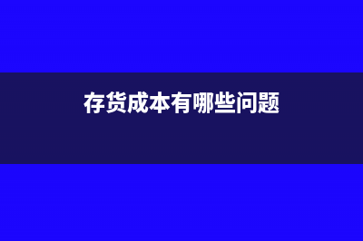 存货成本有哪些?(存货成本有哪些问题)
