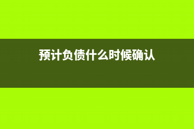 预计负债什么时候确认?(预计负债什么时候确认)