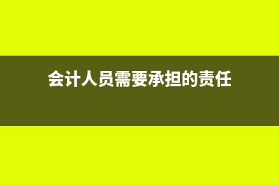 会计人员需要承担的法律责任有哪些？(会计人员需要承担的责任)