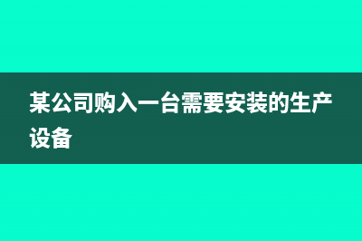 新设公司购入设备没有发票怎么入账？(某公司购入一台需要安装的生产设备)