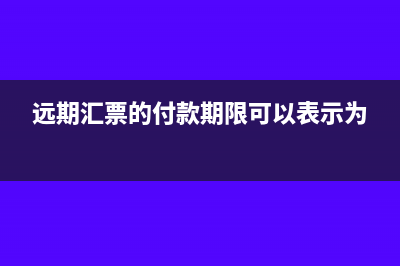 远期汇票的付款时间可规定为?(远期汇票的付款期限可以表示为)