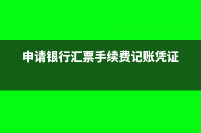 申请银行汇票手续费的会计分录怎么做?(申请银行汇票手续费记账凭证)