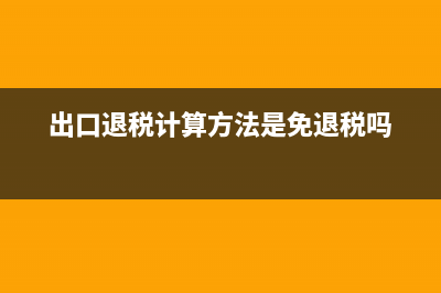 出口退税计算方法是什么?(出口退税计算方法是免退税吗)