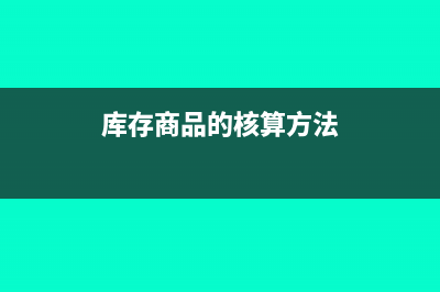 库存商品的核算方法有哪些?(库存商品的核算方法)