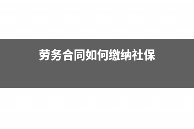 劳务合同如何缴税?(劳务合同如何缴纳社保)