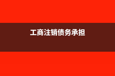 工商注销债权怎么处理?(工商注销债务承担)