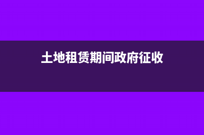 土地租赁征收什么税?(土地租赁期间政府征收)