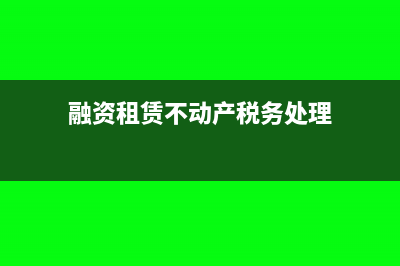 融资租赁不动产如何开票?(融资租赁不动产税务处理)