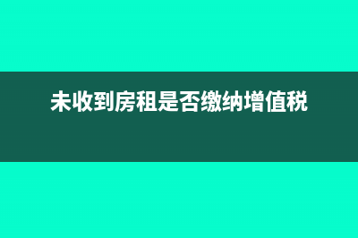 未收到房租是否需申报增值税?(未收到房租是否缴纳增值税)
