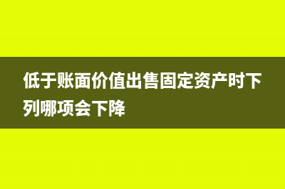 低于账面价值的现金清偿债务怎么做账?(低于账面价值出售固定资产时下列哪项会下降)