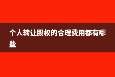 个人转让股权的原值怎么确定？(个人转让股权的合理费用都有哪些)