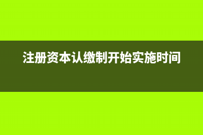 注册资本认缴制度的账务处理怎么做?(注册资本认缴制开始实施时间)