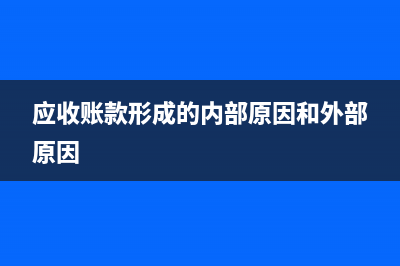 应收账款形成的原因有哪些?(应收账款形成的内部原因和外部原因)