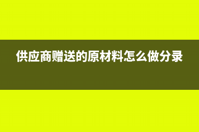 供应商赠送的原材料领去生产怎么样做账?(供应商赠送的原材料怎么做分录)