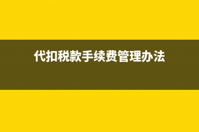 代扣税款手续费个税要缴纳吗?(代扣税款手续费管理办法)