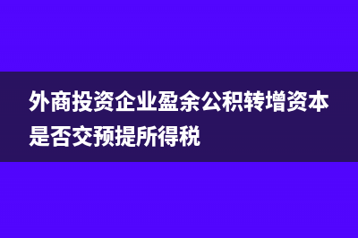 外商投资企业盈余公积怎么处理?(外商投资企业盈余公积转增资本是否交预提所得税)