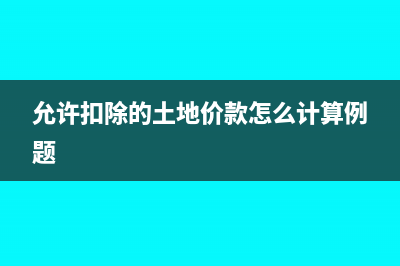 当期允许扣除土地价款计算公式是什么?(允许扣除的土地价款怎么计算例题)