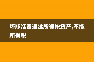 坏账准备递延所得税资产怎么确认?(坏账准备递延所得税资产,不缴所得税)