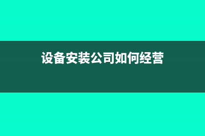 设备安装公司如何税收筹划?(设备安装公司如何经营)