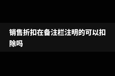 备注栏填入折扣额的发票怎么处理?(销售折扣在备注栏注明的可以扣除吗)