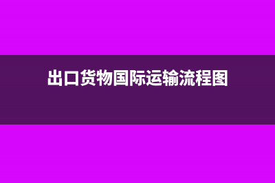 出口货物国际运输费用如何抵扣?(出口货物国际运输流程图)