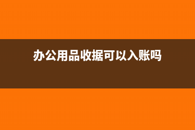 办公用品只有收据没发票怎么入账?(办公用品收据可以入账吗)
