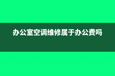 办公室空调维修费的会计分录怎么做?(办公室空调维修属于办公费吗)