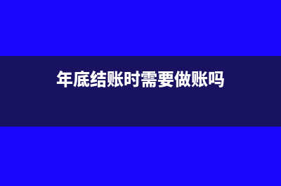 年底结账时需要预提企业所得税么?(年底结账时需要做账吗)