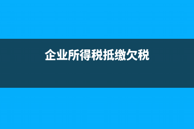 企业所得税抵缴税款手续如何办理?(企业所得税抵缴欠税)