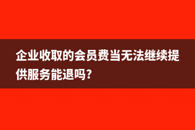 企业收取的会员费怎么确认收入?(企业收取的会员费当无法继续提供服务能退吗?)