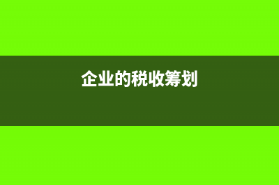 企业税收筹划怎么合理节税?(企业的税收筹划)