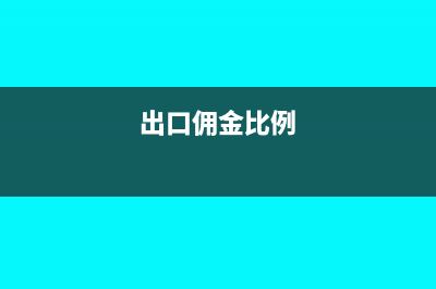 出口佣金税前扣除怎么处理?(出口佣金比例)