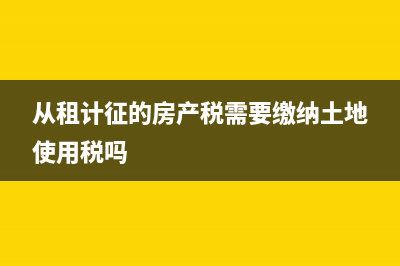 从租计征的房产税应计入哪个科目?(从租计征的房产税需要缴纳土地使用税吗)
