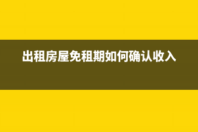 出租房屋免租期内如何缴纳增值税?(出租房屋免租期如何确认收入)
