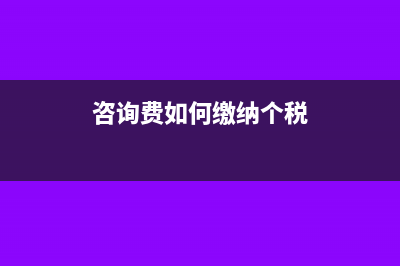 咨询费怎么扣税?(咨询费如何缴纳个税)